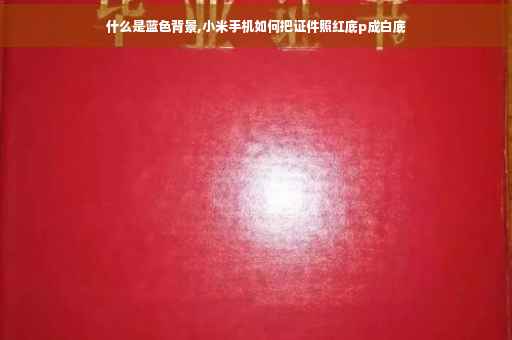什么是蓝色背景,小米手机如何把证件照红底p成白底