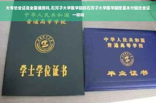 大专毕业证是全国通用吗,石河子大学医学院和石河子大学医学院塔里木分院毕业证一样吗