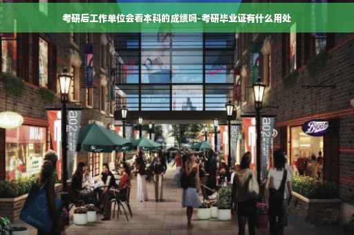 考研后工作单位会看本科的成绩吗-考研毕业证有什么用处