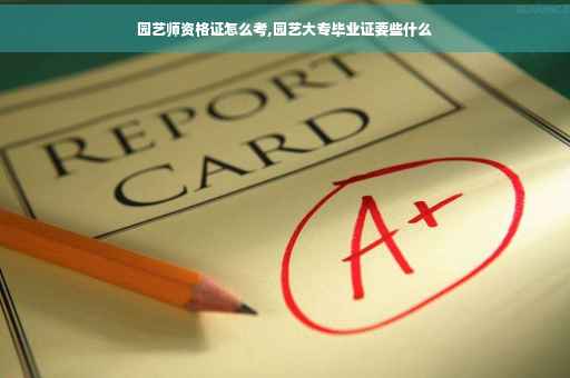 园艺师资格证怎么考,园艺大专毕业证要些什么
