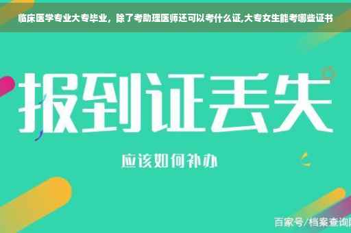 临床医学专业大专毕业，除了考助理医师还可以考什么证,大专女生能考哪些证书