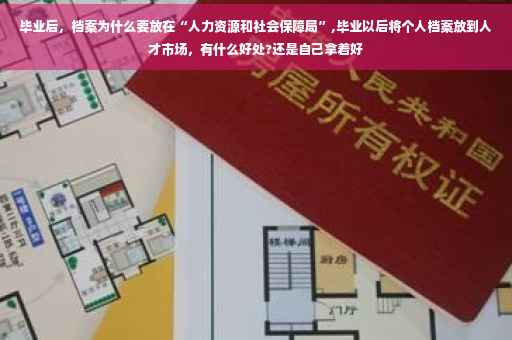 毕业后，档案为什么要放在“人力资源和社会保障局”,毕业以后将个人档案放到人才市场，有什么好处?还是自己拿着好