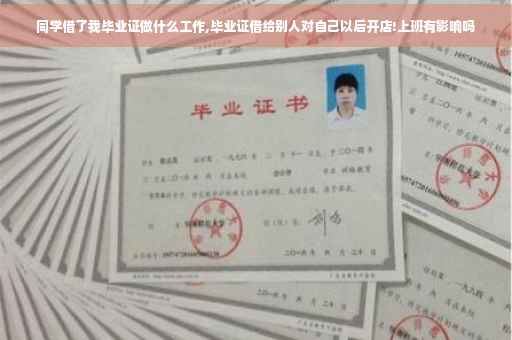 同学借了我毕业证做什么工作,毕业证借给别人对自己以后开店!上班有影响吗