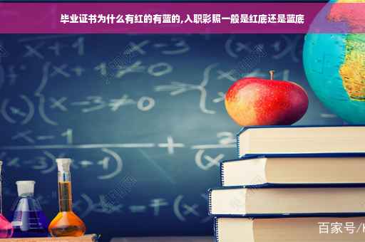 毕业证书为什么有红的有蓝的,入职彩照一般是红底还是蓝底
