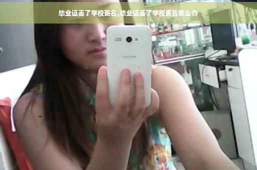 毕业证丢了学校更名,毕业证丢了学校更名怎么办