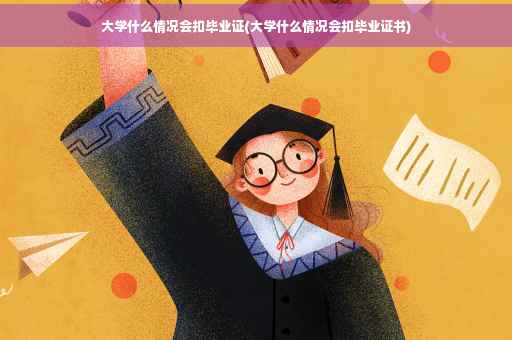 大学什么情况会扣毕业证(大学什么情况会扣毕业证书)