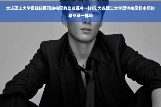 大连理工大学盘锦校区和主校区的毕业证书一样吗,大连理工大学盘锦校区和本部的毕业证一样吗