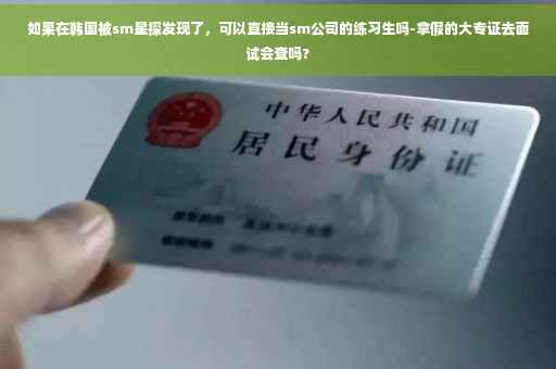 如果在韩国被sm星探发现了，可以直接当sm公司的练习生吗-拿假的大专证去面试会查吗?