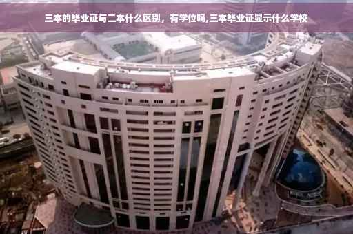 三本的毕业证与二本什么区别，有学位吗,三本毕业证显示什么学校