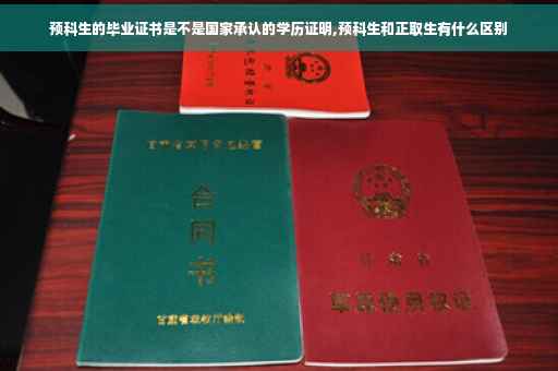 预科生的毕业证书是不是国家承认的学历证明,预科生和正取生有什么区别