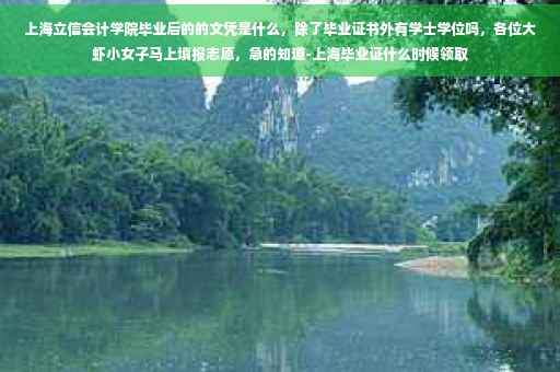 上海立信会计学院毕业后的的文凭是什么，除了毕业证书外有学士学位吗，各位大虾小女子马上填报志愿，急的知道-上海毕业证什么时候领取