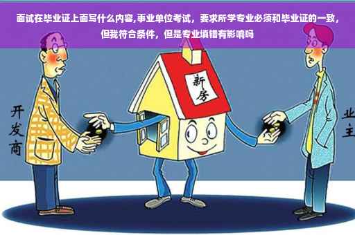 面试在毕业证上面写什么内容,事业单位考试，要求所学专业必须和毕业证的一致，但我符合条件，但是专业填错有影响吗