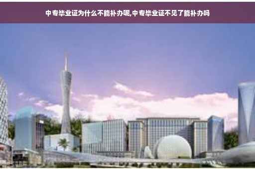 中专毕业证为什么不能补办呢,中专毕业证不见了能补办吗