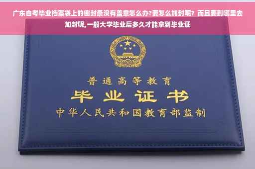 广东自考毕业档案袋上的密封条没有盖章怎么办?要怎么加封呢？而且要到哪里去加封呢,一般大学毕业后多久才能拿到毕业证