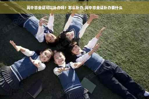 高中毕业证可以补办吗？怎么补办,高中毕业证补办要什么