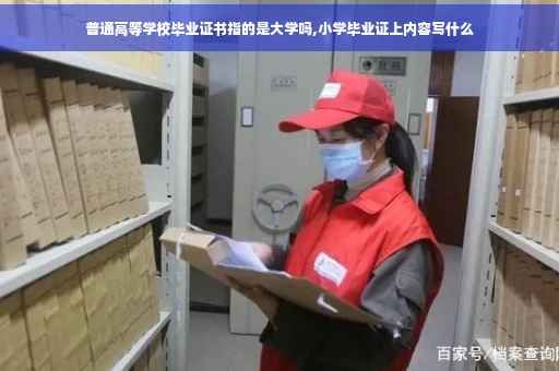 普通高等学校毕业证书指的是大学吗,小学毕业证上内容写什么