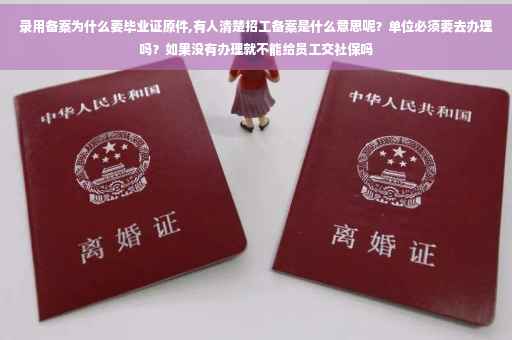 录用备案为什么要毕业证原件,有人清楚招工备案是什么意思呢？单位必须要去办理吗？如果没有办理就不能给员工交社保吗