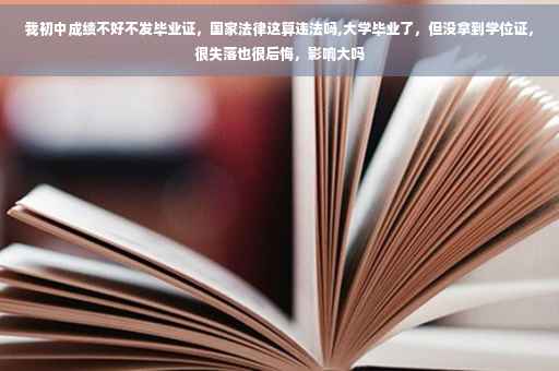 我初中成绩不好不发毕业证，国家法律这算违法吗,大学毕业了，但没拿到学位证，很失落也很后悔，影响大吗