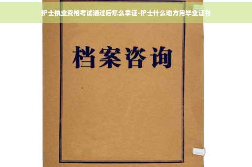 护士执业资格考试通过后怎么拿证-护士什么地方用毕业证书