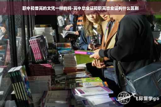 职中和普高的文凭一样的吗-高中毕业证和职高毕业证有什么区别