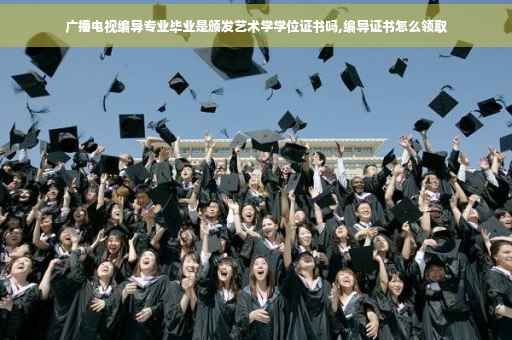 广播电视编导专业毕业是颁发艺术学学位证书吗,编导证书怎么领取