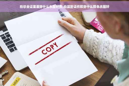 拍毕业证里面穿什么衣服好看,拍蓝底证件照穿什么颜色衣服好
