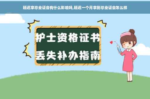 延迟拿毕业证会有什么影响吗,延迟一个月拿到毕业证会怎么样