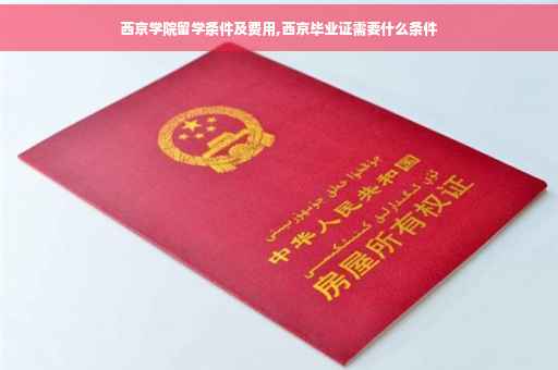 西京学院留学条件及费用,西京毕业证需要什么条件