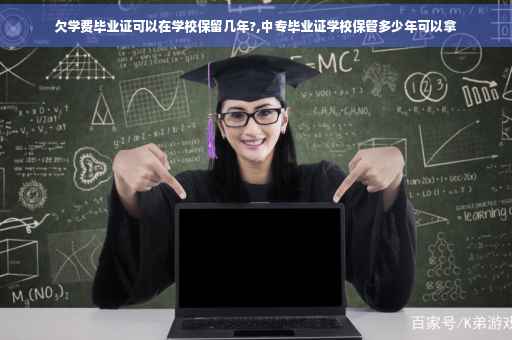 欠学费毕业证可以在学校保留几年?,中专毕业证学校保管多少年可以拿