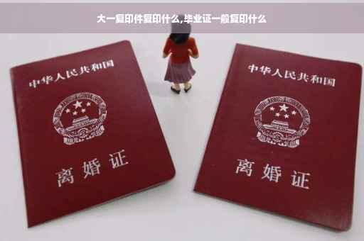 大一复印件复印什么,毕业证一般复印什么