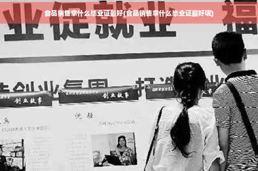 食品销售拿什么毕业证最好(食品销售拿什么毕业证最好呢)
