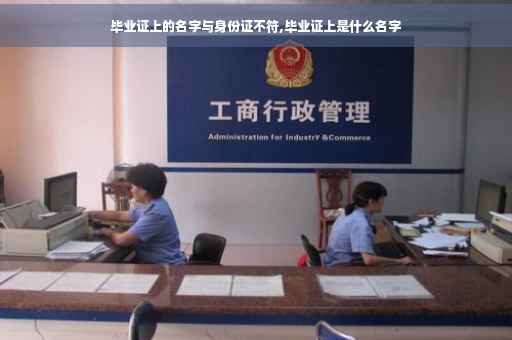 毕业证上的名字与身份证不符,毕业证上是什么名字