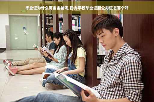毕业证为什么有含金量呢,民办学校毕业证跟公办证书哪个好