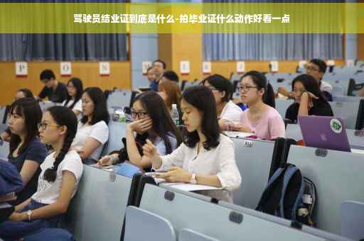 驾驶员结业证到底是什么-拍毕业证什么动作好看一点