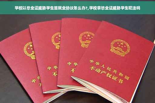 学校以毕业证威胁学生签就业协议怎么办?,学校拿毕业证威胁学生犯法吗