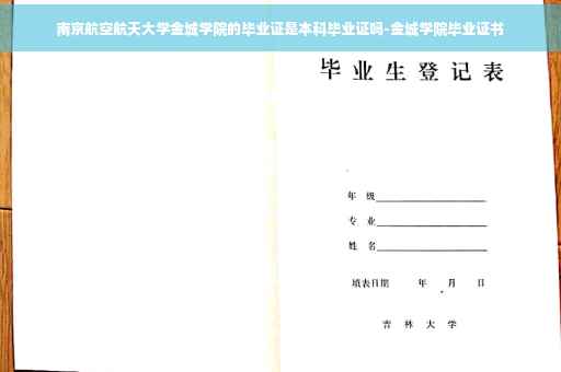 南京航空航天大学金城学院的毕业证是本科毕业证吗-金城学院毕业证书