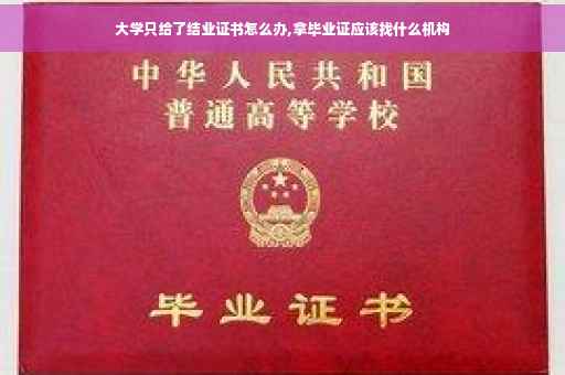 大学只给了结业证书怎么办,拿毕业证应该找什么机构