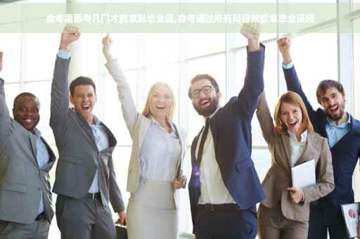 自考需要考几门才能拿到毕业证,自考通过所有科目就能拿毕业证吗