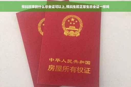 预科班拿到什么毕业证可以上,预科生和正常生毕业证一样吗