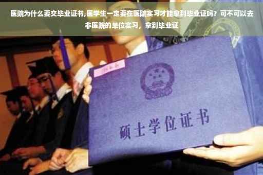 医院为什么要交毕业证书,医学生一定要在医院实习才能拿到毕业证吗？可不可以去非医院的单位实习，拿到毕业证