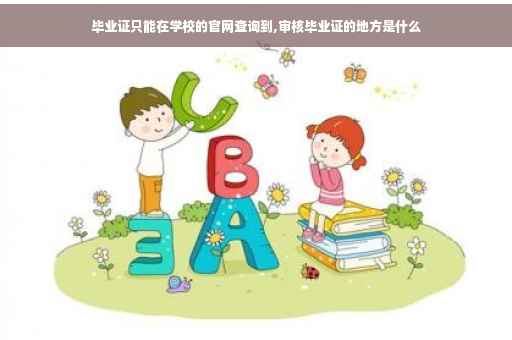 毕业证只能在学校的官网查询到,审核毕业证的地方是什么