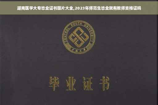 湖南医学大专毕业证书图片大全,2023年师范生毕业就有教师资格证吗