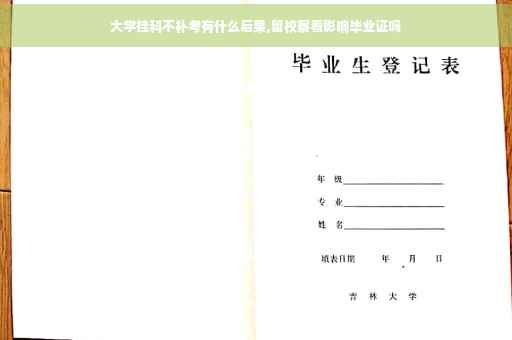 大学挂科不补考有什么后果,留校察看影响毕业证吗 大学挂科不补考有什么后果,留校察看影响毕业证吗