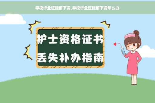 学校毕业证提前下发,学校毕业证提前下发怎么办
