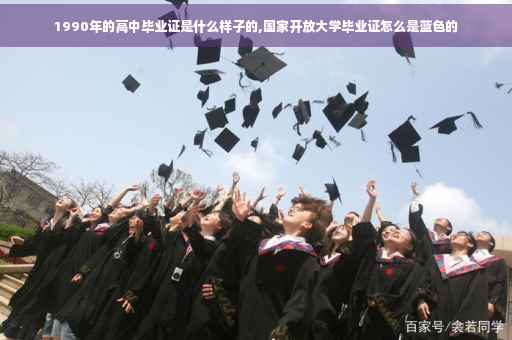 1990年的高中毕业证是什么样子的,国家开放大学毕业证怎么是蓝色的