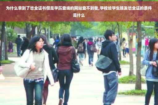 为什么拿到了毕业证书但是学历查询的网站查不到我,学校给学生颁发毕业证的条件是什么 为什么拿到了毕业证书但是学历查询的网站查不到我,学校给学生颁发毕业证的条件是什么
