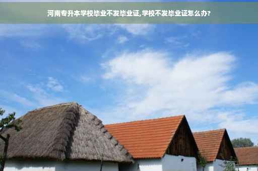 河南专升本学校毕业不发毕业证,学校不发毕业证怎么办?