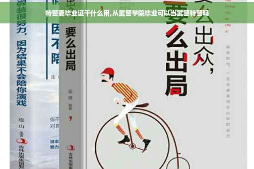 特警要毕业证干什么用,从武警学院毕业可以当武警特警吗
