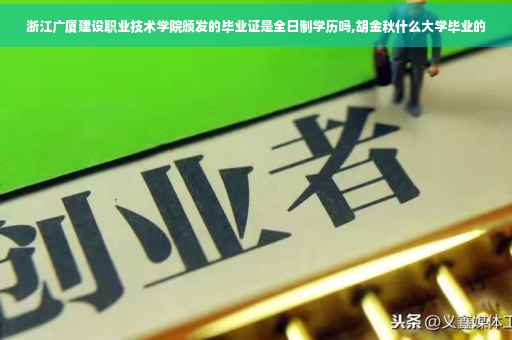 浙江广厦建设职业技术学院颁发的毕业证是全日制学历吗,胡金秋什么大学毕业的