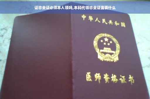 证毕业证必须本人领吗,本科代领毕业证需要什么 证毕业证必须本人领吗,本科代领毕业证需要什么